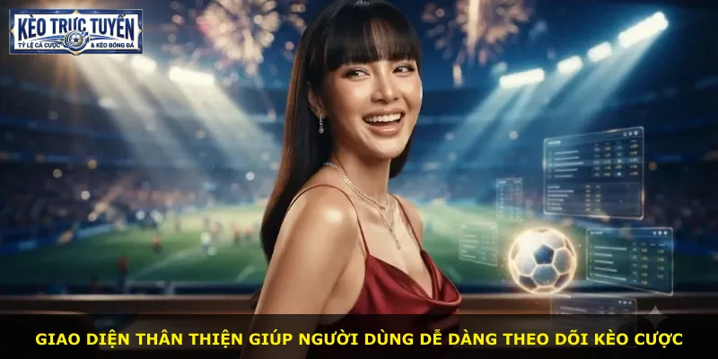Giao diện thân thiện giúp người dùng dễ dàng theo dõi kèo cược