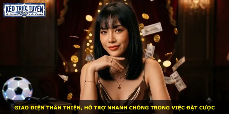 Giao diện thân thiện, hỗ trợ nhanh chóng trong việc đặt cược
