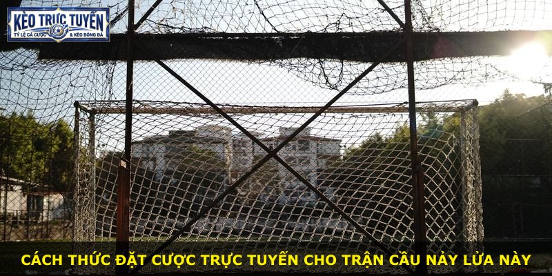 Cách thức đặt cược trực tuyến cho trận cầu nảy lửa này