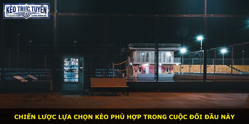 Chiến lược lựa chọn kèo phù hợp trong cuộc đối đầu này