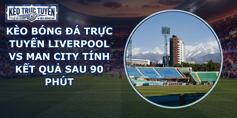 kèo bóng đá trực tuyến Liverpool vs Man City
