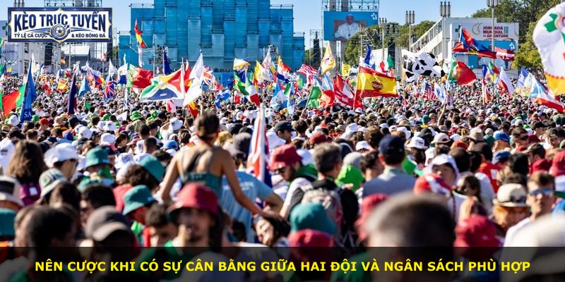 Nên cược khi có sự cân bằng giữa hai đội và ngân sách phù hợp