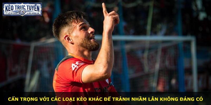 Cẩn trọng với các loại kèo khác để tránh nhầm lẫn không đáng có