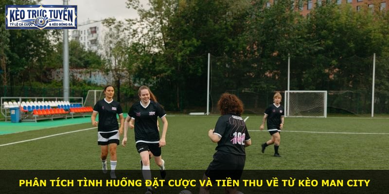 Phân tích tình huống đặt cược và tiền thu về từ kèo Man City