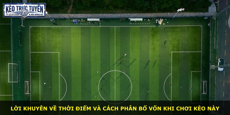 Lời khuyên về thời điểm và cách phân bổ vốn khi chơi kèo này