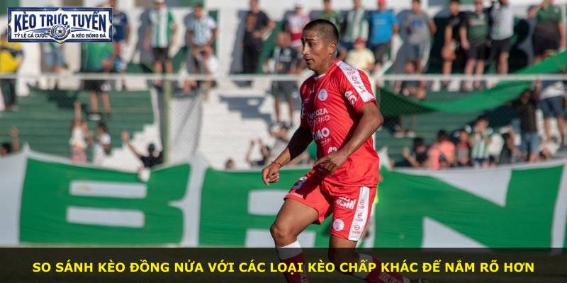 So sánh Kèo Đồng Nửa với các loại kèo chấp khác để nắm rõ hơn