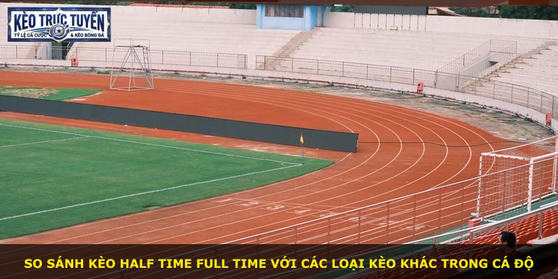 So sánh kèo Half Time Full Time với các loại kèo khác trong cá độ
