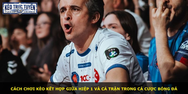 Cách chơi kèo kết hợp giữa hiệp 1 và cả trận trong cá cược bóng đá