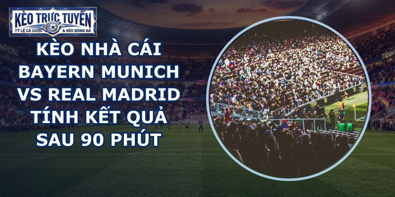 kèo nhà cái Bayern Munich vs Real Madrid
