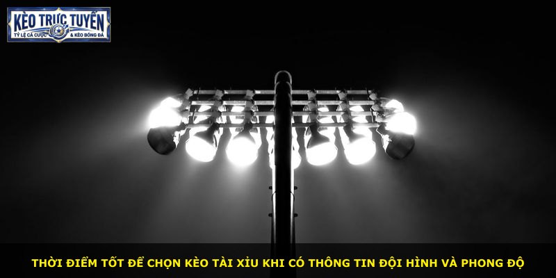 Thời điểm tốt để chọn kèo tài xỉu khi có thông tin đội hình và phong độ