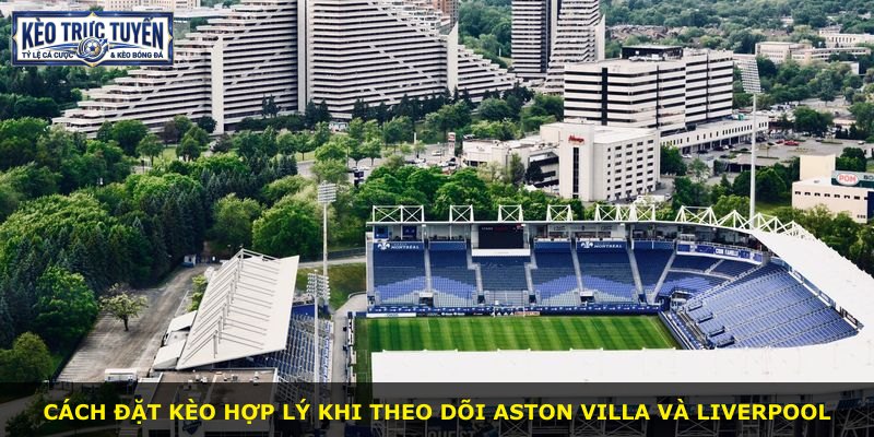 Cách đặt kèo hợp lý khi theo dõi Aston Villa và Liverpool