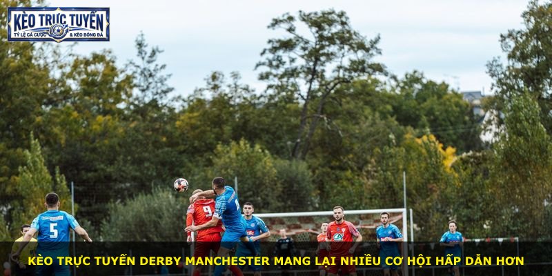 Kèo trực tuyến derby Manchester mang lại nhiều cơ hội hấp dẫn hơn