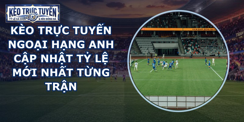 kèo trực tuyến Ngoại Hạng Anh