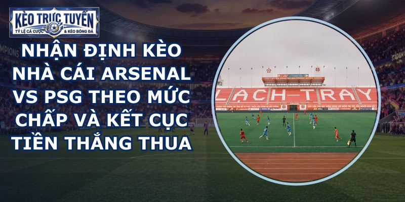 nhận định kèo nhà cái Arsenal vs PSG