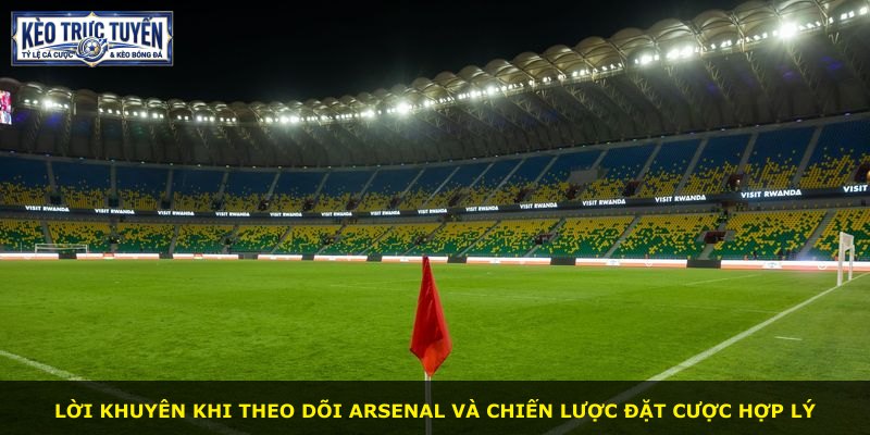 Lời khuyên khi theo dõi Arsenal và chiến lược đặt cược hợp lý