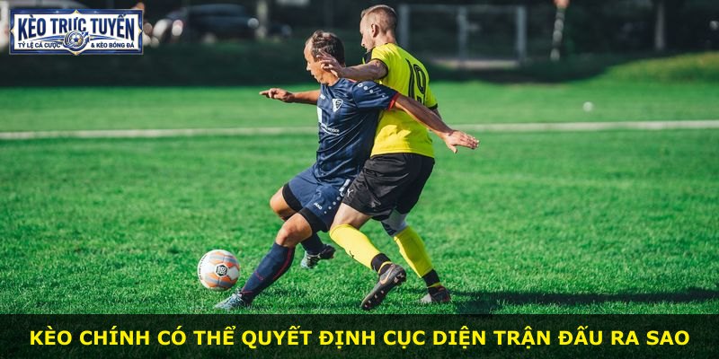 Kèo chính có thể quyết định cục diện trận đấu ra sao