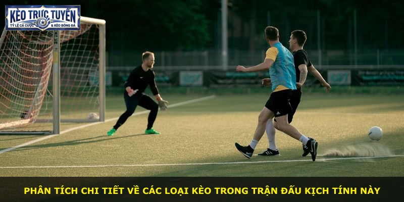 Phân tích chi tiết về các loại kèo trong trận đấu kịch tính này