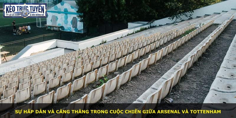 Sự hấp dẫn và căng thẳng trong cuộc chiến giữa Arsenal và Tottenham