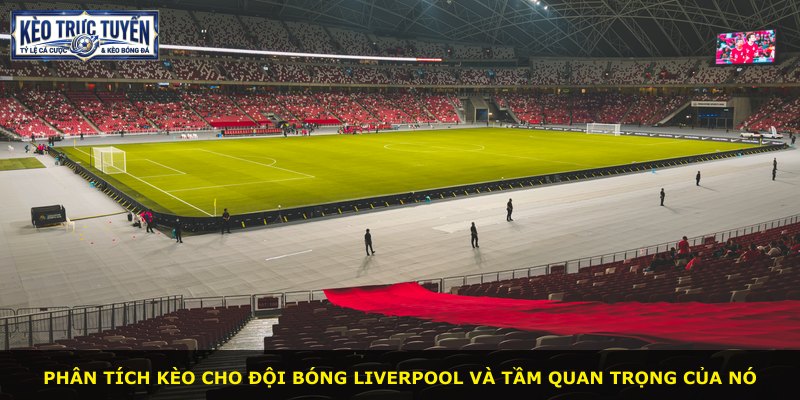 Phân tích kèo cho đội bóng Liverpool và tầm quan trọng của nó