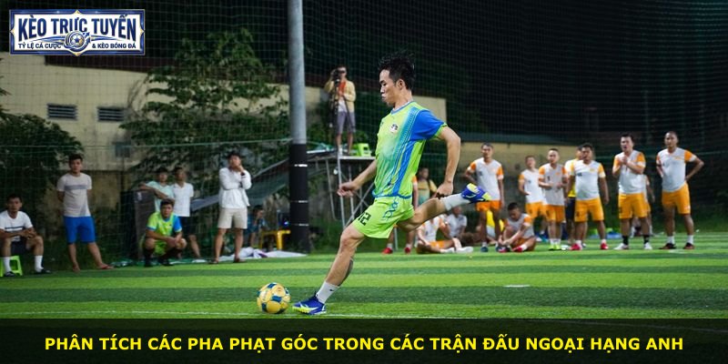 Phân tích các pha phạt góc trong các trận đấu Ngoại Hạng Anh