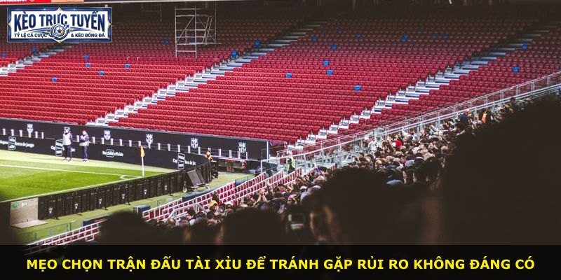 Mẹo chọn trận đấu tài xỉu để tránh gặp rủi ro không đáng có