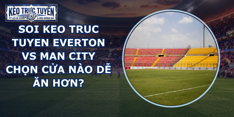 soi keo truc tuyen Everton vs Man City
