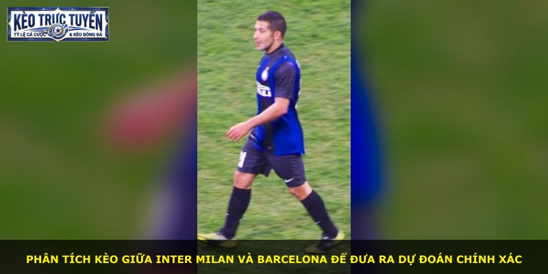 Phân tích kèo giữa Inter Milan và Barcelona để đưa ra dự đoán chính xác