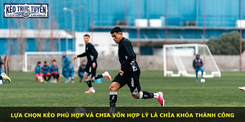Lựa chọn kèo phù hợp và chia vốn hợp lý là chìa khóa thành công