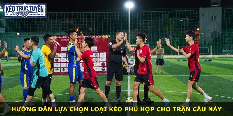 Hướng dẫn lựa chọn loại kèo phù hợp cho trận cầu này