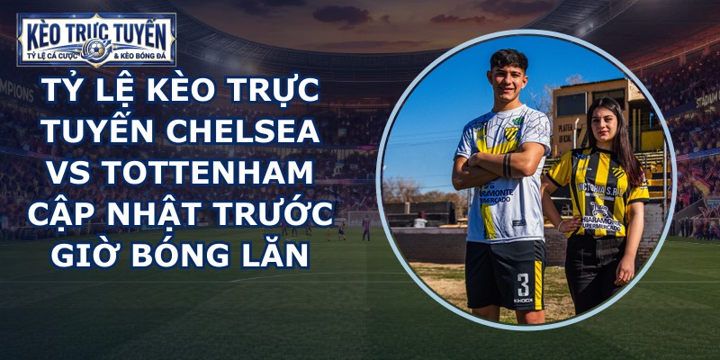 tỷ lệ kèo trực tuyến Chelsea vs Tottenham