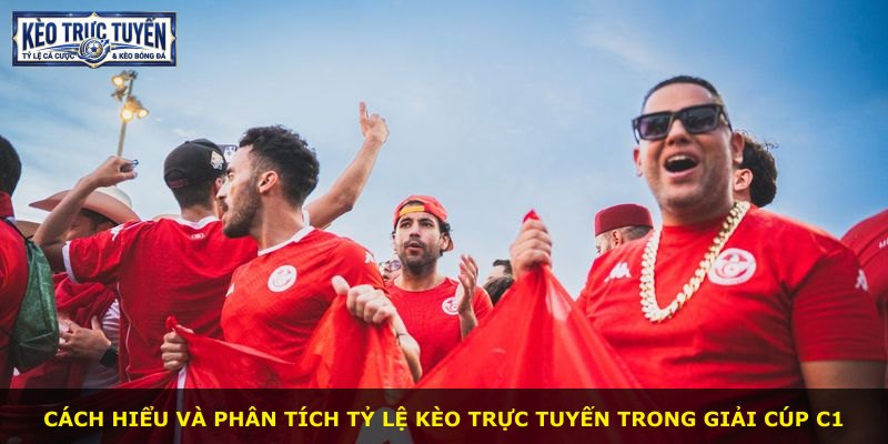 Cách hiểu và phân tích tỷ lệ kèo trực tuyến trong giải Cúp C1