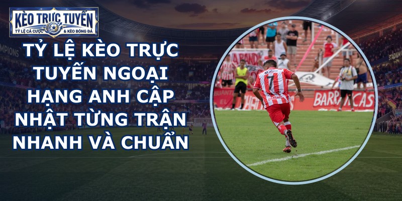 tỷ lệ kèo trực tuyến Ngoại Hạng Anh