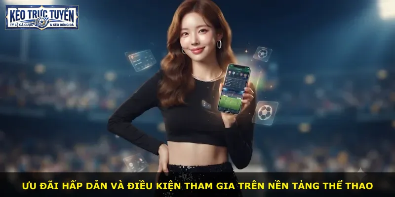 Ưu đãi hấp dẫn và điều kiện tham gia trên nền tảng thể thao